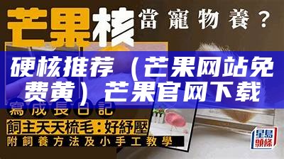 硬核推荐（芒果网站免费黄）芒果官网下载（芒果视频app黄官网免费安装）