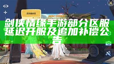 剑侠情缘手游部分区服延迟开服及追加补偿公告（剑侠情缘手游开服时间）