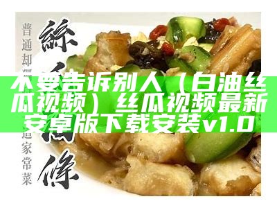 不要告诉别人（白油丝瓜视频）丝瓜视频最新安卓版下载安装v1.0（食丝瓜视频）