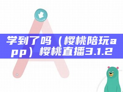 学到了吗（樱桃陪玩app）樱桃直播3.1.2