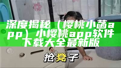 深度揭秘（樱桃小菡app）小樱桃app软件下载大全最新版（小樱桃官方app下载）