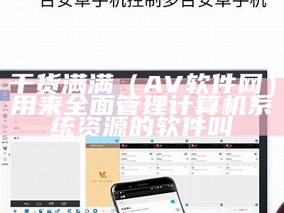 干货满满（AV软件网）用来全面管理计算机系统资源的软件叫