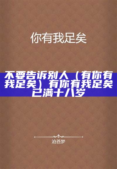 不要告诉别人（有你有我足矣）有你有我足矣 已满十八岁