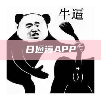 日逼污APP