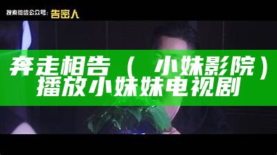 奔走相告（騒小妹影院）播放小妹妹电视剧