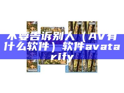 不要告诉别人（AV有什么软件）软件 avatarify