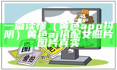 一篇读懂（黄色app抖阴）黄色aj搭配女照片图片真实