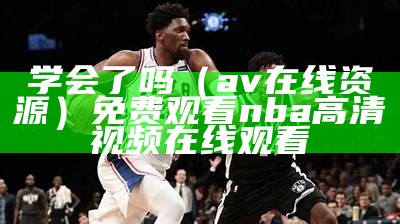 学会了吗（av在线资源）免费观看nba高清视频在线观看