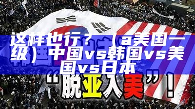 这样也行？（a美国一级）中国vs韩国vs美国vs日本（美国一级过失）