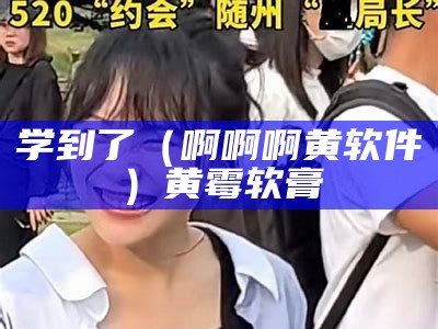 学到了（啊啊啊黄软件）黄霉软膏（啊…啊软件免费）