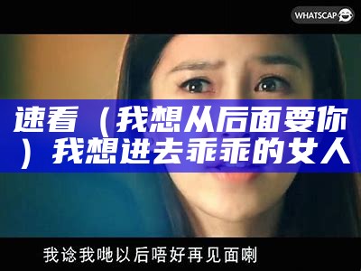 速看（我想从后面要你）我想进去乖乖的女人（我想要往后）