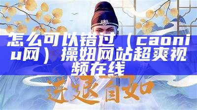 怎么可以错过（caoniu网）操妞网站超爽视频在线