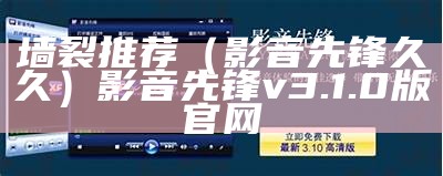 墙裂推荐（影音先锋久久）影音先锋v3.1.0版官网（影音先锋4.9.9.3手机版）