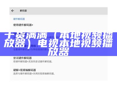 干货满满（本地视频播放器）电视本地视频播放器（电视本地播放器软件有哪些）