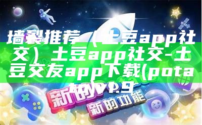 墙裂推荐（土豆app社交）土豆app社交-土豆交友app下载(potato)v1.9