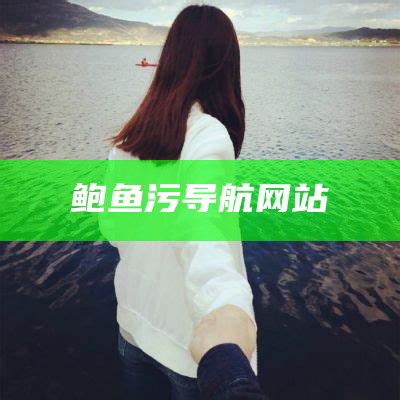 鲍鱼污导航网站