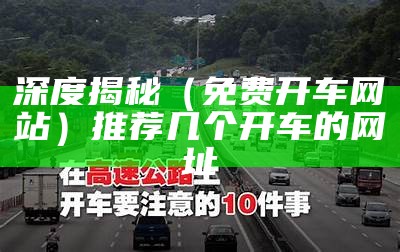 深度揭秘（免费开车网站）推荐几个开车的网址（有什么开车的网站）