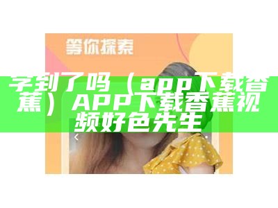 学到了吗（app下载香蕉）APP下载香蕉视频好色先生（香蕉app好看好吃又好玩）