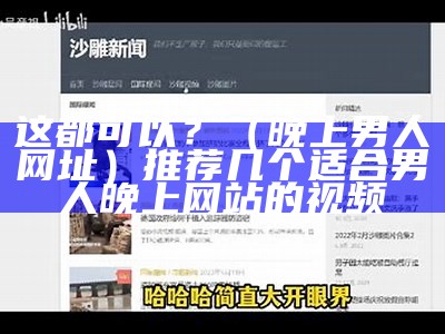 这都可以？（晚上男人网址）推荐几个适合男人晚上网站的视频