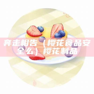 奔走相告（樱花食品安全么）樱花制品（樱花食尚）