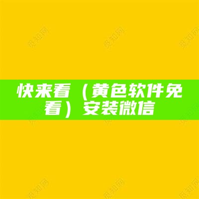 快来看（黄色软件免費看）安装微信