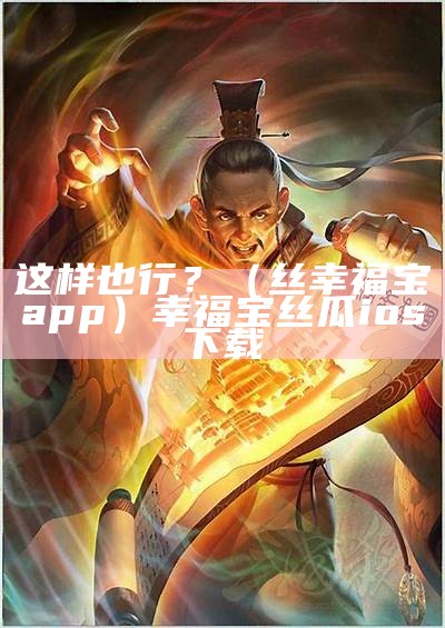 这样也行？（丝幸福宝app）幸福宝丝瓜ios下载