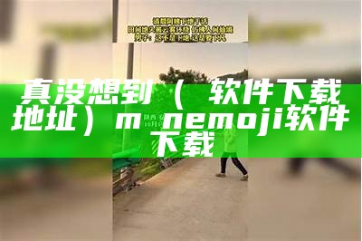 真没想到（汅软件下载地址）mⅰnemoji软件下载