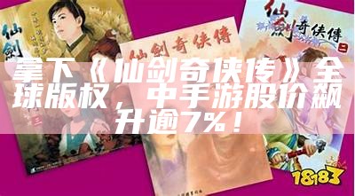 拿下《仙剑奇侠传》全球版权，中手游股价飙升逾7%！