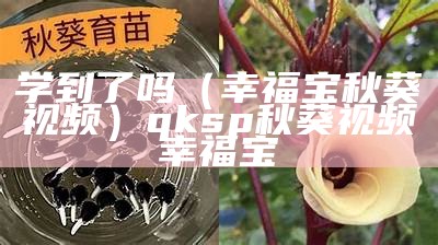 学到了吗（幸福宝秋葵视频）qksp秋葵视频幸福宝（幸福宝秋葵视频下载大全）