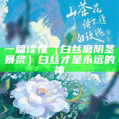 一篇读懂（白丝磨阴茎暴浆）白丝才是永远的神（白丝的人）