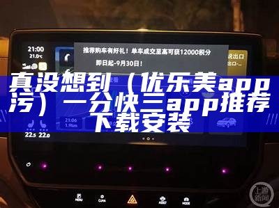 真没想到（优乐美app污）一分快三app推荐下载安装（优乐美app安卓版免费下载）