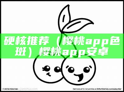 硬核推荐（樱桃app色斑）樱桃app 安卓