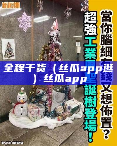 全程干货（丝瓜app逛）丝瓜app 