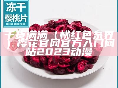 干货满满（桃红色糸界）樱花官网官方入门网站2023动漫