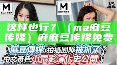 这样也行？（ma麻豆传媒）麻麻豆传媒免费