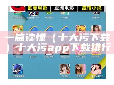 一篇读懂（十大污下载）十大污app下载排行（十大污app安卓下载ios）