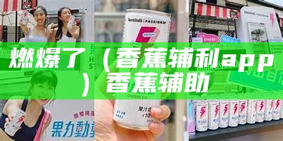 燃爆了（香蕉辅利app）香蕉辅助