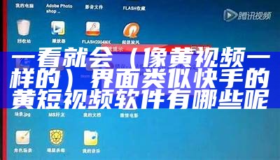 一看就会（像黄视频一样的）界面类似快手的黄短视频软件有哪些呢（有没有和快手一样的黄色软件）