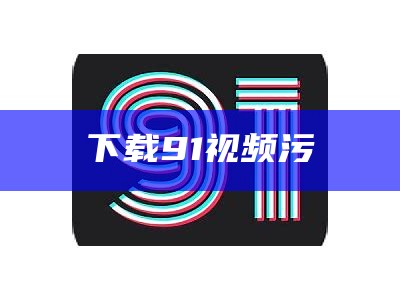 下载91视频污