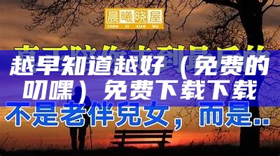 越早知道越好（免费的叨嘿）免费下载 下载