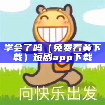 学会了吗（免费看黄下载）短剧app下载