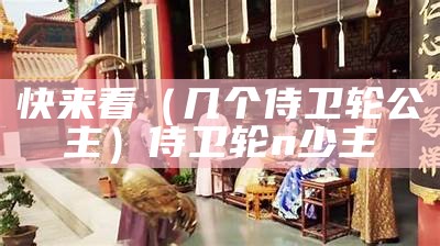 快来看（几个侍卫轮公主）侍卫轮n少主（7个侍卫轮公主）