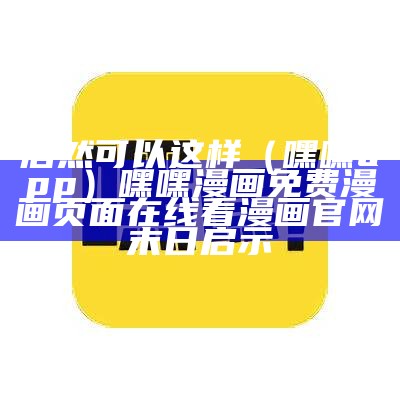 居然可以这样（嘿嘿app）嘿嘿漫画免费漫画页面在线看漫画官网末日启示