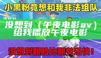 没想到（午夜电影av）给我播放午夜电影（午夜a折）