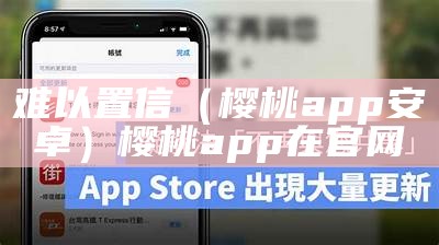 难以置信（樱桃app安卓）樱桃app在官网（樱桃android）