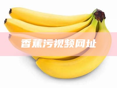 香蕉污视频网址