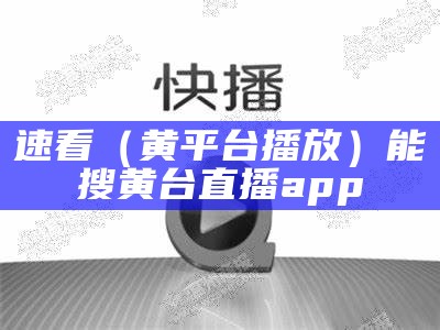 速看（黄平台播放）能搜黄台直播app（黄台的app免费直播）