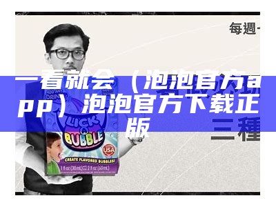 一看就会（泡泡官方app）泡泡官方下载正版（泡泡官方下载软件）