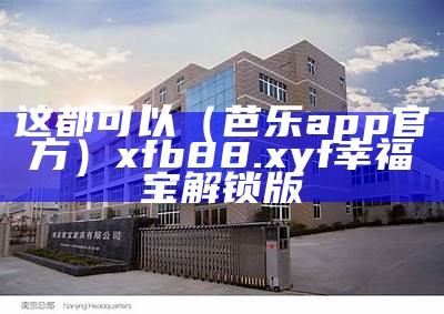 这都可以（芭乐app官方）xfb88.xyf幸福宝解锁版