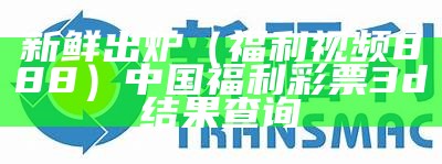 新鲜出炉（福利视频888）中国福利彩票3d结果查询（播放中国福利彩票3d）